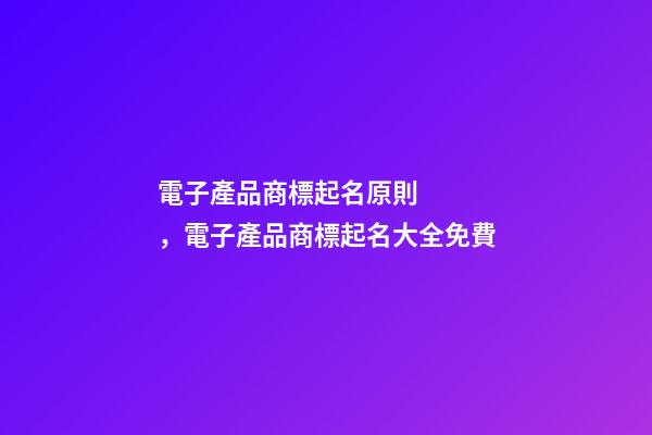 電子產品商標起名原則，電子產品商標起名大全免費-第1張-商標起名-玄機派